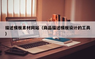 章丘描述模板素材网站（商品描述模板设计的工具）