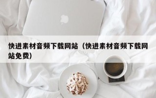 章丘快进素材音频下载网站（快进素材音频下载网站免费）