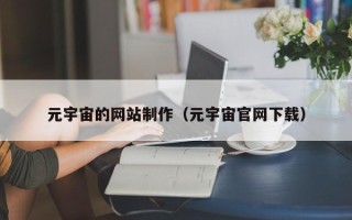 章丘元宇宙的网站制作（元宇宙官网下载）