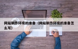 章丘网站制作环境的准备（网站制作环境的准备怎么写）