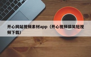 章丘开心网站视频素材app（开心视频搞笑短视频下载）
