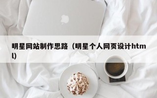 章丘明星网站制作思路（明星个人网页设计html）