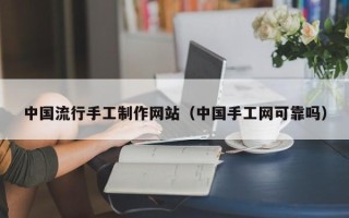 章丘中国流行手工制作网站（中国手工网可靠吗）
